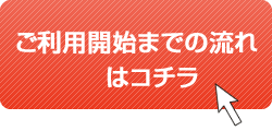 ご利用開始までの流れはコチラから